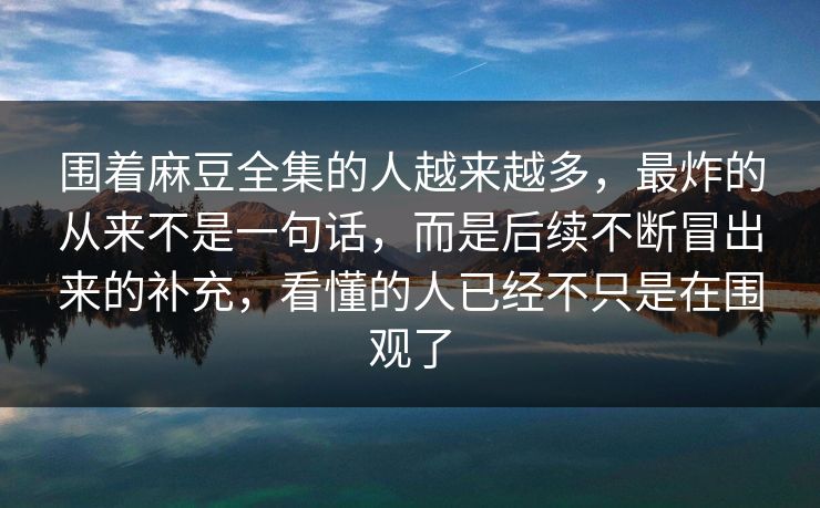 围着麻豆全集的人越来越多,最炸的从来不是一句话,而是后续不断冒出来的补充,看懂的人已经不只是在围观了