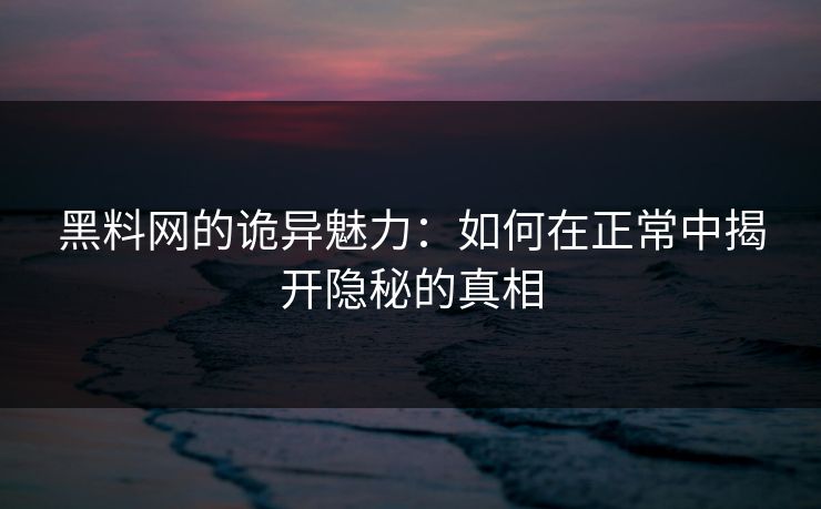 黑料网的诡异魅力:如何在正常中揭开隐秘的真相 黑料网的诡异魅力:如何在正常中揭开隐秘的真相