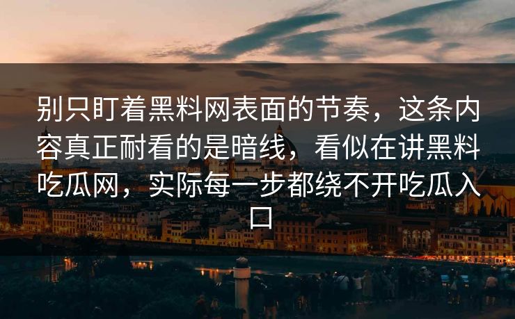 别只盯着黑料网表面的节奏，这条内容真正耐看的是暗线，看似在讲黑料吃瓜网，实际每一步都绕不开吃瓜入口
